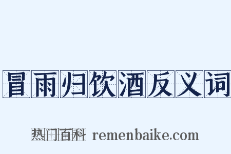 冒雨归饮酒反义词是什么意思的图片